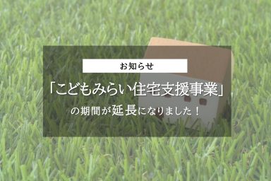 「こどもみらい住宅支援事業」の期間が延長になりました！